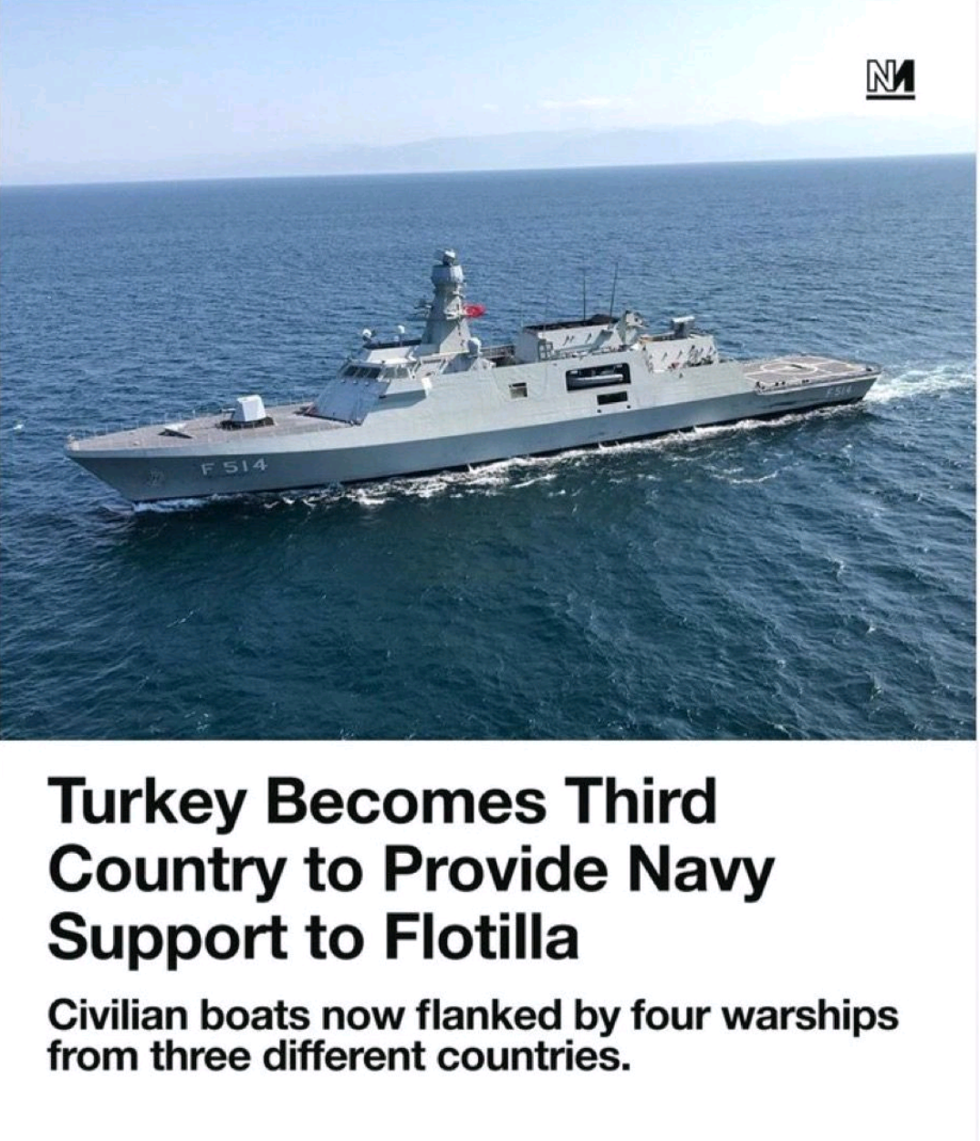 Novarra media:&10;Turkey becomes third country to provide navy support to flotilla (to Gaza)&10;&10;Image: A navy ship is sailing on the sea